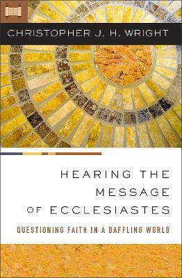 Hearing the Message of Ecclesiastes: Questioning Faith in a Baffling World - Christopher J. H. Wright