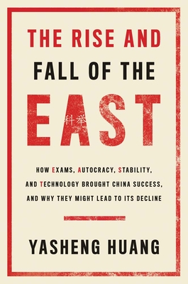 The Rise and Fall of the East: How Exams, Autocracy, Stability, and Technology Brought China Success, and Why They Might Lead to Its Decline - Yasheng Huang