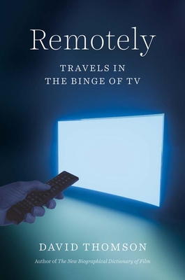 Remotely: Travels in the Binge of TV - David Thomson
