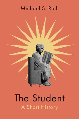The Student: A Short History - Michael S. Roth