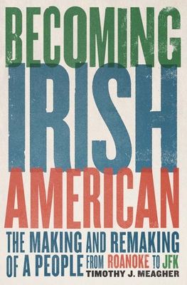 Becoming Irish American: The Making and Remaking of a People from Roanoke to JFK - Timothy J. Meagher