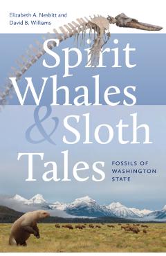 Poza produsului Spirit Whales and Sloth Tales: Fossils of Washington State - Elizabeth A. Nesbitt