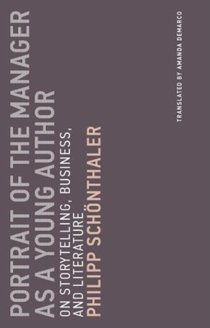 Portrait of the Manager as a Young Author: On Storytelling, Business, and Literature - Philipp Schonthaler