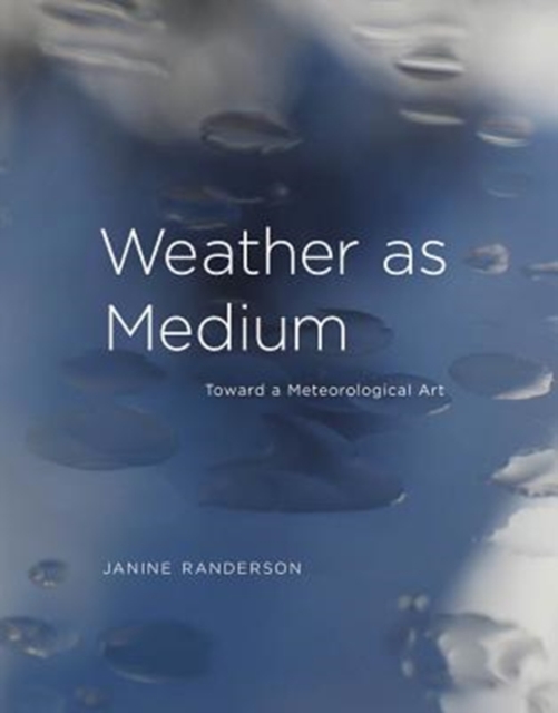 Weather as Medium: Toward a Meteorological Art - Janine Randerson