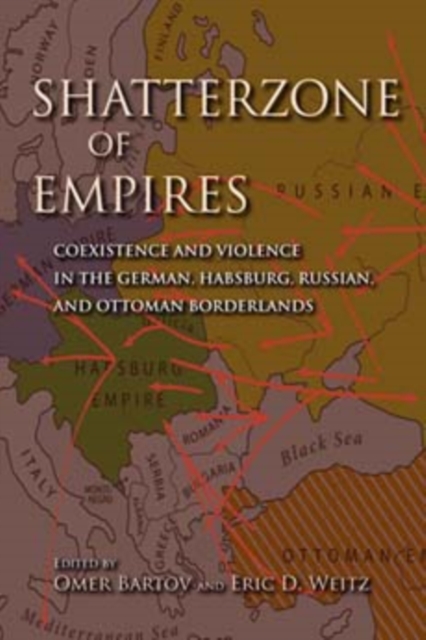 Shatterzone of Empires: Coexistence and Violence in the German, Habsburg, Russian, and Ottoman Borderlands - Omer Bartov