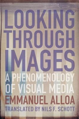 Looking Through Images: A Phenomenology of Visual Media - Emmanuel Alloa