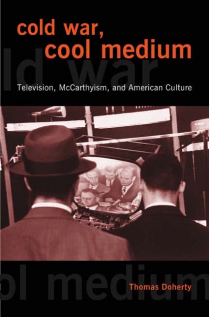 Cold War, Cool Medium: Television, McCarthyism, and American Culture - Thomas Doherty