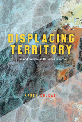 Displacing Territory: Syrian and Palestinian Refugees in Jordan - Karen Culcasi