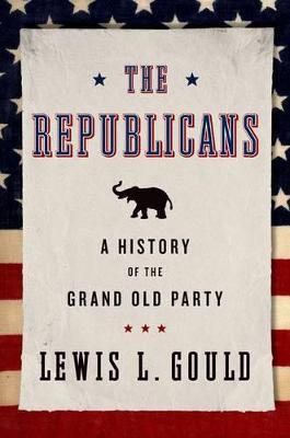 The Republicans: A History of the Grand Old Party - Lewis L. Gould