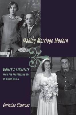 Making Marriage Modern: Women's Sexuality from the Progressive Era to World War II - Christina Simmons