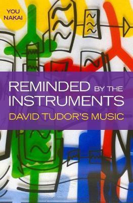 Reminded by the Instruments: David Tudor's Music - You Nakai