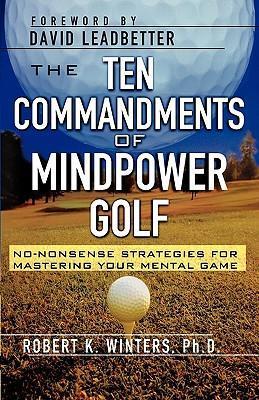 The Ten Commandments of Mindpower Golf: No-Nonsense Strategies for Mastering Your Mental Game - Robert Winters