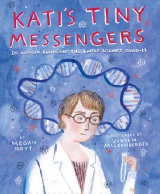 Kati's Tiny Messengers: Dr. Katalin Karik and the Battle Against Covid-19 - Megan Hoyt