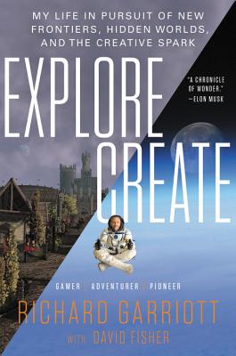 Explore/Create: My Life in Pursuit of New Frontiers, Hidden Worlds, and the Creative Spark - Richard Garriott