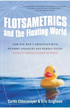 Flotsametrics and the Floating World: How One Man's Obsession with Runaway Sneakers and Rubber Ducks Revolutionized Ocean Science - Curtis Ebbesmeyer