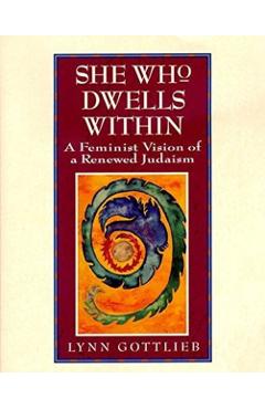 She Who Dwells Within: Feminist Vision of a Renewed Judaism, a - Lynn Gottlieb