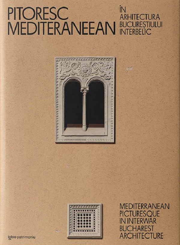 Pitoresc mediteraneean in arhitectura Bucurestiului interbelic Ed. 2023 - Dragos Popescu