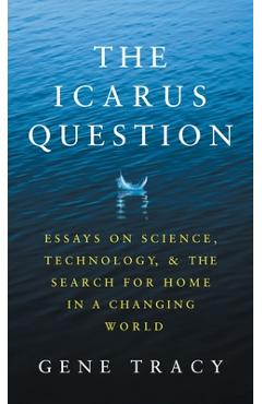 Coperta cărții 'The Icarus Question: Essays on Science, Technology, and the Search for Home in a Changing World - Gene Tracy'