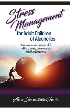 Coperta cărții 'Stress Management for Adult Children of Alcoholics: How to Manage Everyday Life without Being Overcome by Childhood'