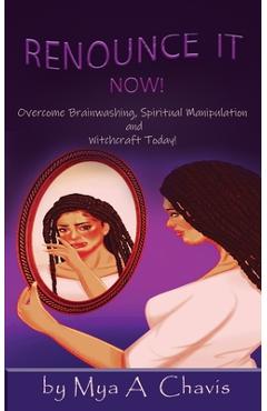 Coperta cărții 'Renounce It Now!: Overcome Brainwashing, Spiritual Manipulation and Witchcraft, Today! - Mya A. Chavis'