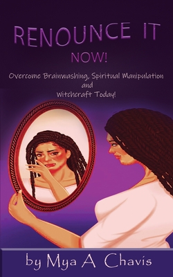 Coperta cărții 'Renounce It Now!: Overcome Brainwashing, Spiritual Manipulation and Witchcraft, Today! - Mya A. Chavis'