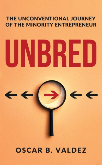 Unbred: the unconventional journey of the minority entrepreneur - Oscar Valdez