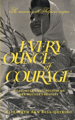 Every Ounce of Courage: A Daughter's Reflections On Her Mother's Bravery - Elizabeth Ann Besa-quirino