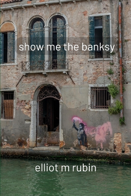 show me the banksy: and other poems - Elliot M. Rubin