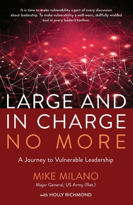 Large and In Charge No More: A Journey to Vulnerable Leadership - Maj Gen (ret) Mike Milano