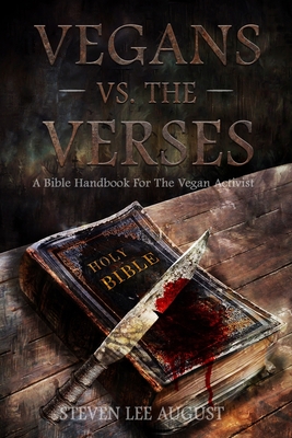 Vegans Versus the Verses: A Bible Handbook For the Vegan Activist - Steven Lee August