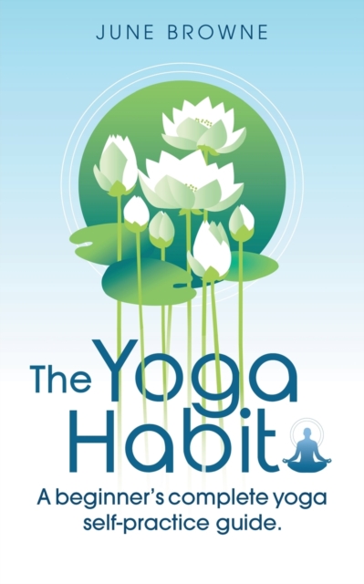 The Yoga Habit: A Beginner's Complete Yoga Self-Practice Guide - June Browne