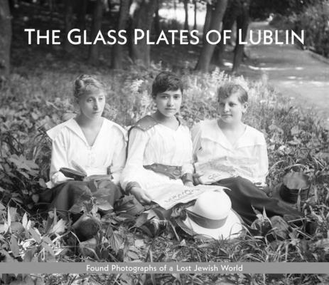 The Glass Plates of Lublin: Found Photographs of a Lost Jewish World - Lisa Newman