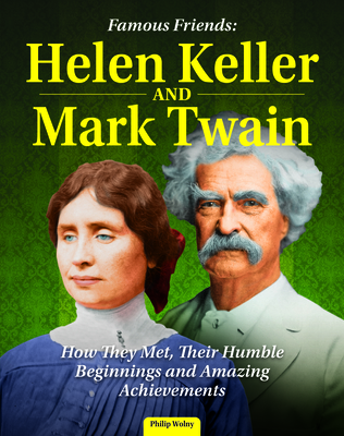 Famous Friends: Helen Keller and Mark Twain: How They Met, Their Humble Beginnings and Amazing Achievements - Philip Wolny