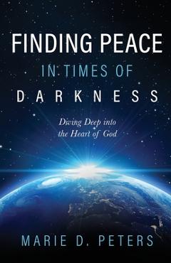 Coperta cărții 'Finding Peace in Times of Darkness: Diving Deep into the Heart of God - Marie D. Peters'
