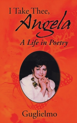 I Take Thee, Angela: A Life in Poetry - Guglielmo