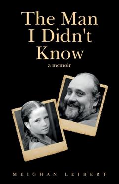 Coperta cărții 'The Man I Didn't Know: A Memoir - Meighan Leibert'