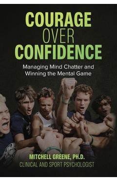 Coperta cărții 'Courage over Confidence: Managing Mind Chatter and Winning the Mental Game - Mitchell Greene'