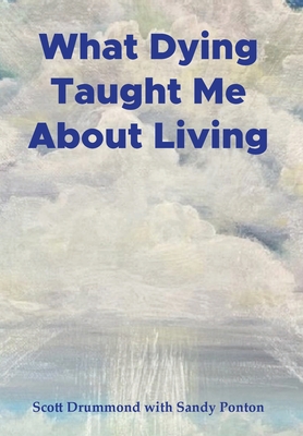 What Dying Taught Me About Living - Scott Drummond With Sandy Ponton