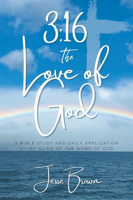 3: 16 The Love of God: A Bible Study and Daily Application Study Guide of the Word of God - Jesse Brown