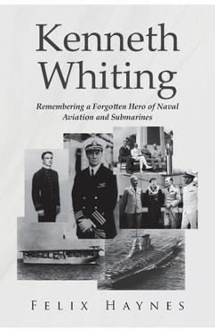 Coperta cărții 'Kenneth Whiting: Remembering a Forgotten Hero of Naval Aviation and Submarines - Felix Haynes'