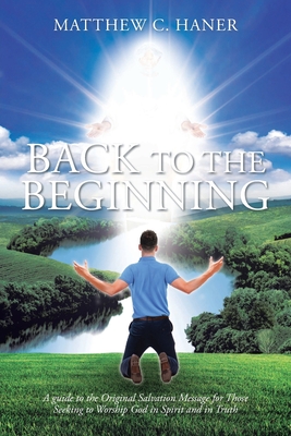 Coperta cărții 'Back to The Beginning: A guide to the Original Salvation Message for Those Seeking to Worship God in Spirit and in'