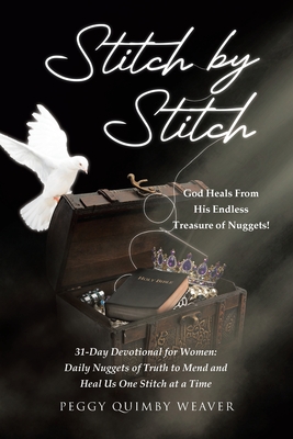 Stitch by Stitch: God Heals From His Endless Treasure of Nuggets!; 31-Day Devotional for Women; Daily Nuggets of Truth to Mend and Heal - Peggy Quimby Weaver
