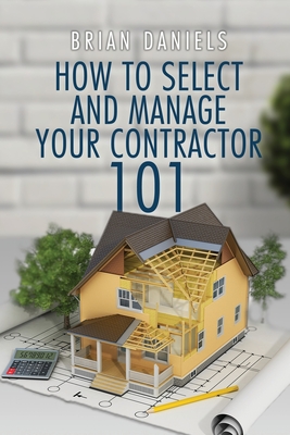 How to Select and Manage Your Contractor 101 - Brian Todd Daniels