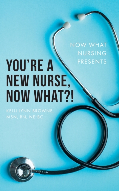 You're a New Nurse, Now What?! - Kelli Lynn Browne