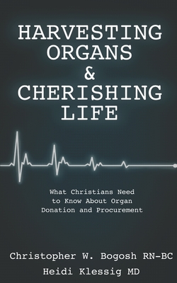 Harvesting Organs & Cherishing Life: What Christians Need to Know About Organ Donation and Procurement - Bogosh C. Klessig H.
