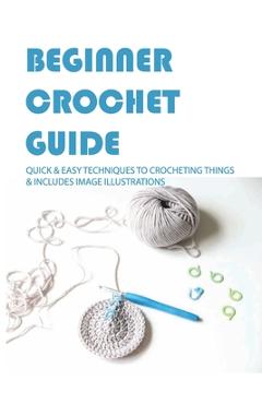 Poza produsului Beginner Crochet Guide: Quick & Easy Techniques To Crocheting Things & Includes Image Illustrations: Crochet For Beginners Book - Daphne Ballard
