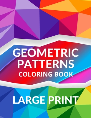 LARGE PRINT Geometric Patterns Coloring Book: Geometric Patterns to Embrace Your Creative Side, Peaceful and Calm Designs for Relaxation and Serenity - Luke And Leia Publishing