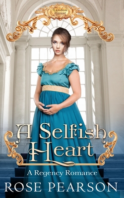 A Selfish Heart: A Regency Romance - Rose Pearson