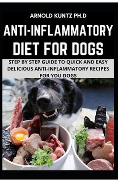Poza produsului Anti-Inflammatory Diet for Dogs: Step by Step Guide to Quick and Easy Delicious Anti-Inflammatory Recipes for Your Dogs - Arnold Kuntz Ph. D.