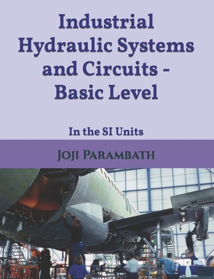 Industrial Hydraulic Systems and Circuits - Basic Level: In the SI Units - Joji Parambath